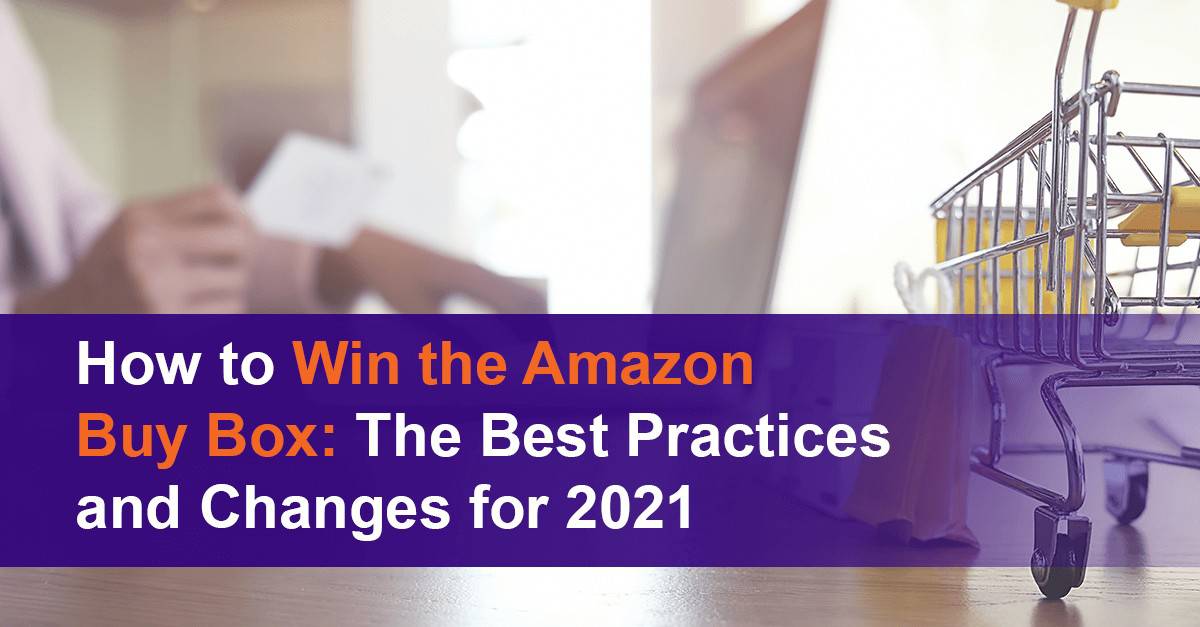 How to Win the Amazon Buy Box: The Best Practices and Changes for 2021