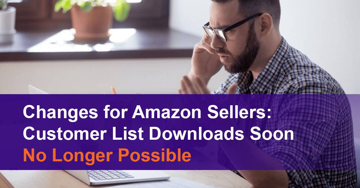 Changes for Amazon Sellers: Customer List Downloads Soon No Longer Possible
