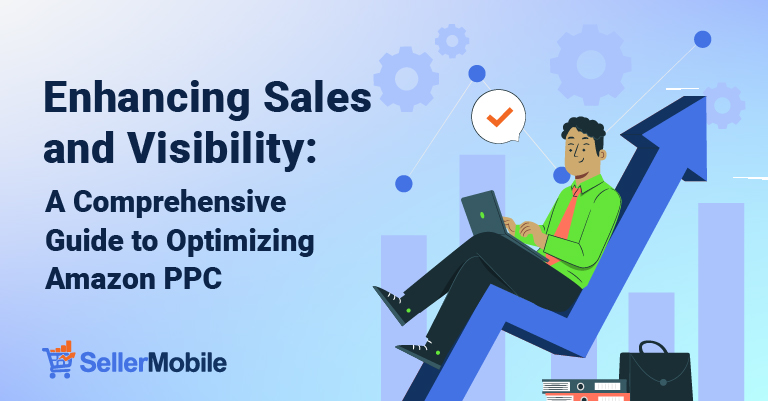 Enhancing Sales and Visibility: A Comprehensive Guide to Optimizing Amazon PPC